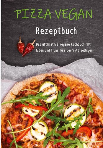 Pizza vegan - Rezeptbuch: Das ultimative vegane Kochbuch mit Ideen und Tipps fürs perfekte Gelingen
