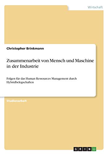 Zusammenarbeit von Mensch und Maschine in der Industrie: Folgen für das Human Ressources Management durch Hybridbelegschaften