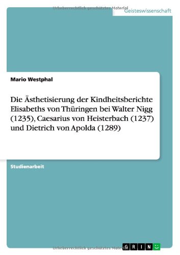 Die Ästhetisierung der Kindheitsberichte Elisabeths von Thüringen bei Walter Nigg (1235), Caesarius von Heisterbach (1237) und Dietrich von Apolda (1289)