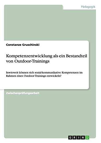 Kompetenzentwicklung als ein Bestandteil von Outdoor-Trainings: Inwieweit können sich sozial-kommunikative Kompetenzen im Rahmen eines Outdoor-Trainings entwickeln?