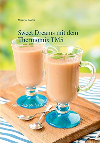 Sweet Dreams mit dem Thermomix TM5: Süsse Rezepte für den Thermomix