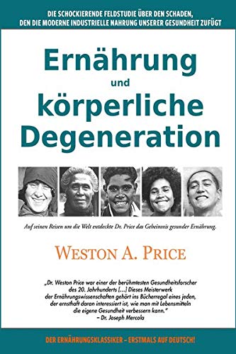 Ernährung und körperliche Degeneration: Die schockierende Feldstudie über den Schaden, den die moderne industrielle Nahrung unserer Gesundheit zufügt: ... Nahrung unserer Gesundheit zufgt