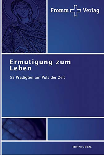 Ermutigung zum Leben: 55 Predigten am Puls der Zeit