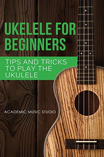 Ukulele for Beginners: Tips and Tricks to Play the Ukulele (Ukelele, Band 2)