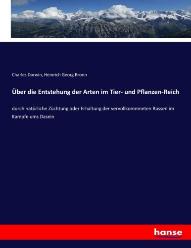 Über die Entstehung der Arten im Tier- und Pflanzen-Reich: durch natürliche Züchtung oder Erhaltung der vervollkommneten Rassen im Kampfe ums Dasein