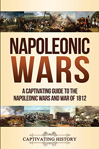 Napoleonic Wars: A Captivating Guide to the Napoleonic Wars and War of 1812 (Military History)