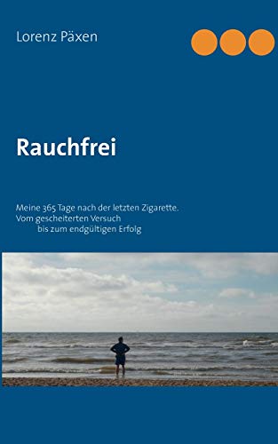 Rauchfrei: Meine 365 Tage nach der letzten Zigarette. Vom gescheitertenVersuch bis zum endgültigen Erfolg