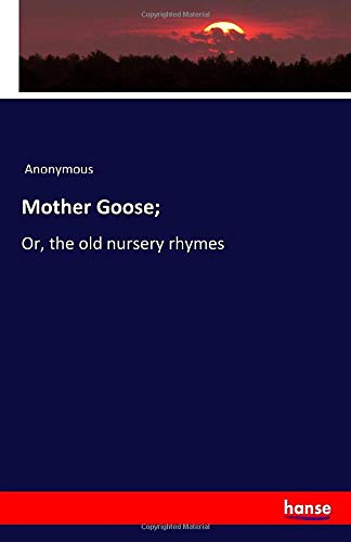 Mother Goose;: Or, the old nursery rhymes