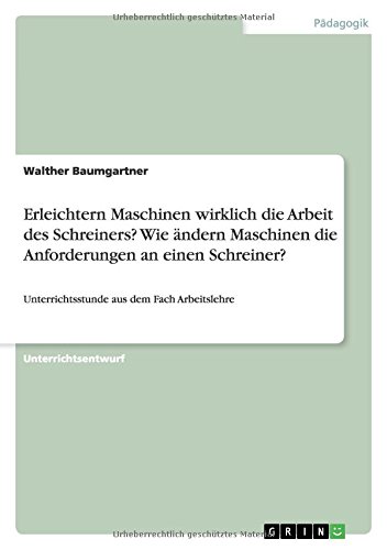 Erleichtern Maschinen wirklich die Arbeit des Schreiners? Wie ändern Maschinen die Anforderungen an einen Schreiner?: Unterrichtsstunde aus dem Fach Arbeitslehre