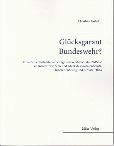 Glücksgarant Bundeswehr?: Ethische Schlaglichter auf einige neuere Studien des ZMSBw im Kontext von Sinn und Glück des Soldatenberufs, Innerer Führung und Einsatz-Ethos