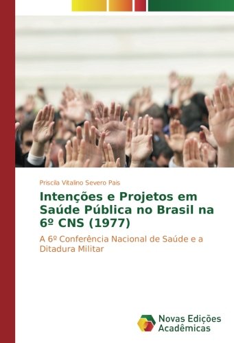 Intenções e Projetos em Saúde Pública no Brasil na 6º CNS (1977): A 6º Conferência Nacional de Saúde e a Ditadura Militar