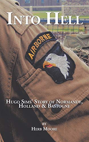 Into Hell: Hugo Sim's Story of Normandy, Holland & Bastogne: Hugo Sim's Story of Normandy, Holland & Bastogne