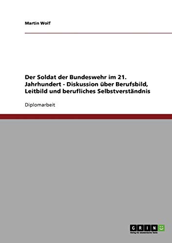 Der Soldat der Bundeswehr im 21. Jahrhundert. Diskussion über Berufsbild, Leitbild und berufliches Selbstverständnis: Diplomarbeit