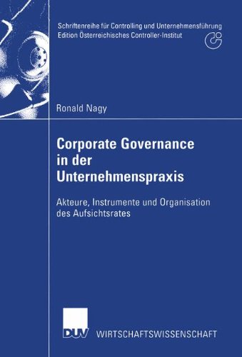 Corporate Governance in der Unternehmenspraxis: Akteure, Instrumente und Organisation des Aufsichtsrates (Schriftenreihe für Controlling und ... Österreichisches Controller-Institut)