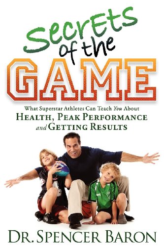Secrets of the Game: What Superstar Athletes Can Teach You About Health, Peak Performance and Getting Results