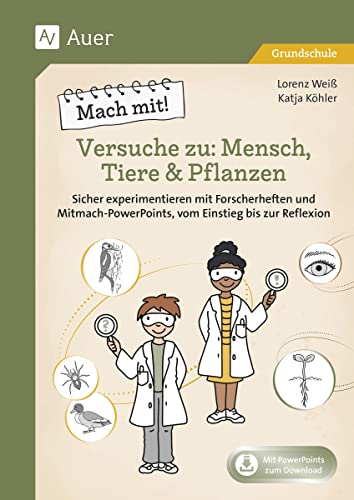 Mach mit! Versuche zu: Mensch, Tiere & Pflanzen: Sicher experimentieren mit Forscherheften und Powe rPoints mit Videos, vom Einstieg bis zur Reflexion (2. bis 4. Klasse)