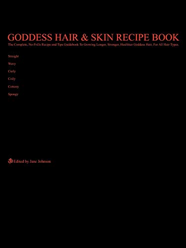 Goddess Hair & Skin Recipe Book: The Complete, No-Frills Recipe and Tips Guidebook To Growing Longer, Stronger, Healthier Goddess Hair, For All Hair ... Straight, Wavy, Curly, Coily, Cottony, Spongy