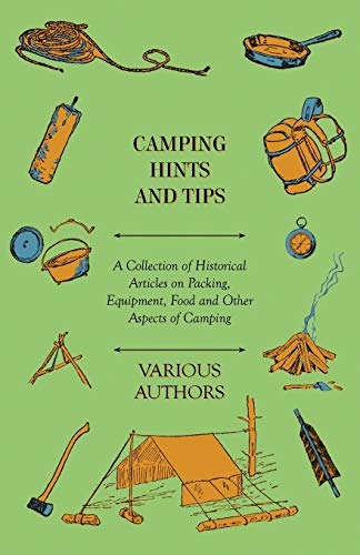 Camping Hints and Tips - A Collection of Historical Articles on Packing, Equipment, Food and Other Aspects of Camping