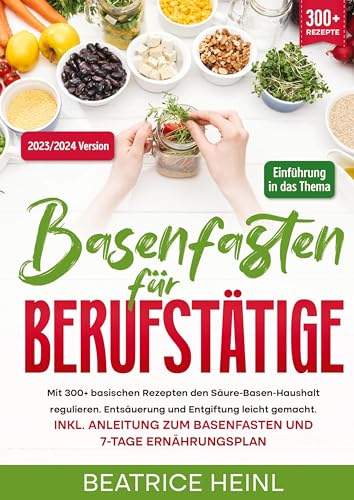 Basenfasten für Berufstätige: Mit 300+ basischen Rezepten den Säure-Basen-Haushalt regulieren. Entsäuerung und Entgiftung leicht gemacht. Inkl. Anleitung zum Basenfasten und 7-Tage Ernährungsplan