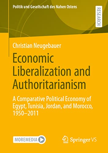 Economic Liberalization and Authoritarianism: A Comparative Political Economy of Egypt, Tunisia, Jordan, and Morocco, 1950-2011 (Politik und Gesellschaft des Nahen Ostens)