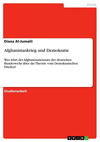 Afghanistankrieg und Demokratie: Was lehrt der Afghanistaneinsatz der deutschen Bundeswehr über die Theorie vom Demokratischen Frieden?