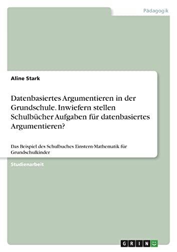 Datenbasiertes Argumentieren in der Grundschule. Inwiefern stellen Schulbücher Aufgaben für datenbasiertes Argumentieren?: Das Beispiel des Schulbuches Einstern-Mathematik für Grundschulkinder