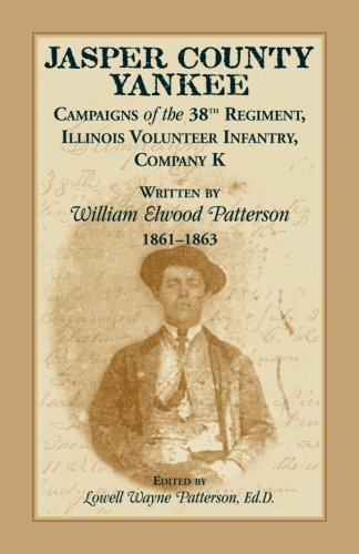 Jasper County Yankee: Campaigns of the 38th Regiment, Illinois Volunteer Infantry, Company K written by William Elwood Patterson, 1861-1863