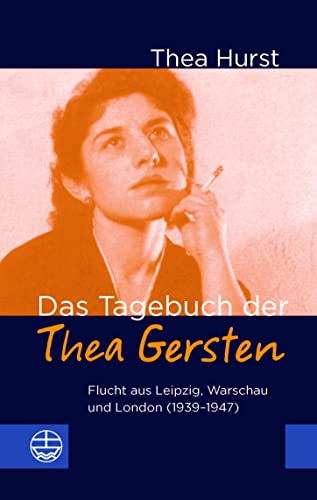 Das Tagebuch der Thea Gersten: Flucht aus Leipzig, Warschau und London (1939-47): Flucht aus Leipzig, Warschau und London (1939-1947)