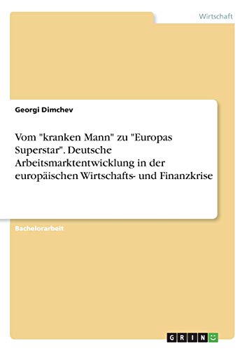 Vom kranken Mann zu Europas Superstar. Deutsche Arbeitsmarktentwicklung in der europäischen Wirtschafts- und Finanzkrise