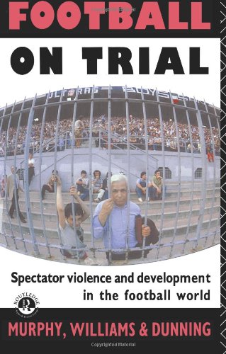 Football on Trial: Spectator Violence and Development in the Football World: Spectator Violence and Developments in the Football World