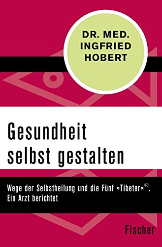 Gesundheit selbst gestalten: Wege der Selbstheilung und die Fünf »Tibeter«®. Ein Arzt berichtet