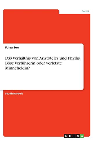 Das Verhältnis von Aristoteles und Phyllis. Böse Verführerin oder verletzte Minneheldin?