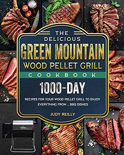 The Delicious Green Mountain Wood Pellet Grill Cookbook: 1000-Day Recipes for Your Wood Pellet Grill to Enjoy Everything from ... BBQ Dishes