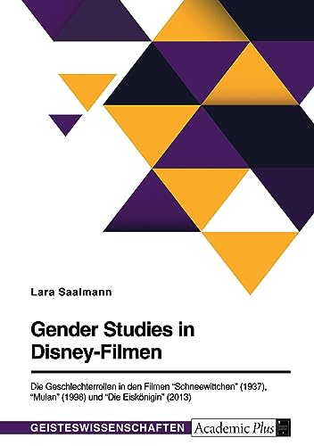Gender Studies in Disney-Filmen. Die Geschlechterrollen in den Filmen Schneewittchen (1937), Mulan (1998) und Die Eiskönigin (2013)