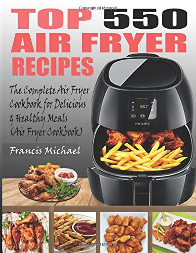 TOP 550 AIR FRYER RECIPES: The Complete Air Fryer Recipes Cookbook for Easy, Delicious and Healthy Meals (Air Fryer Cookbook)