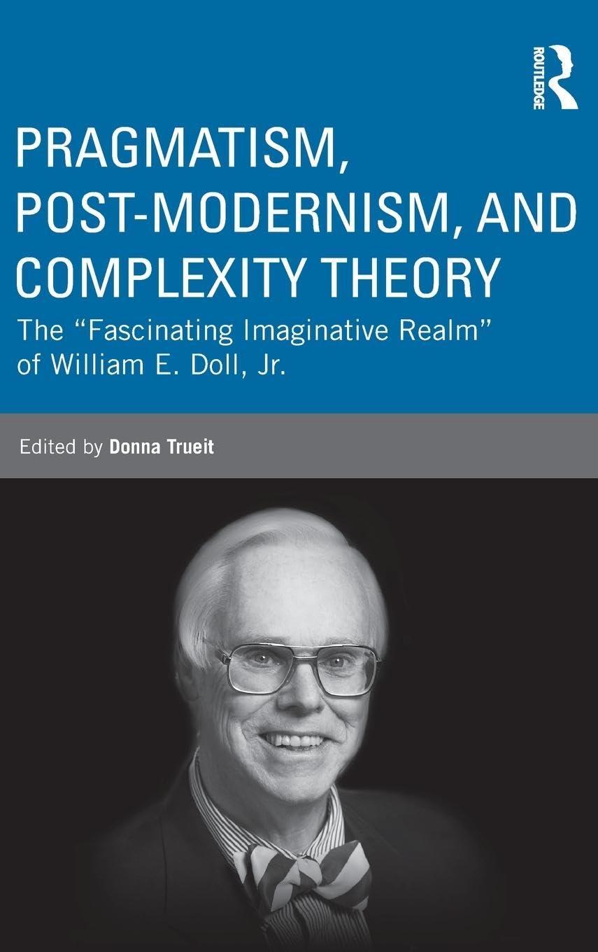 Pragmatism, Post-modernism, and Complexity Theory: The Fascinating Imaginative Realm of William E. Doll, Jr. (Studies in Curriculum Theory)