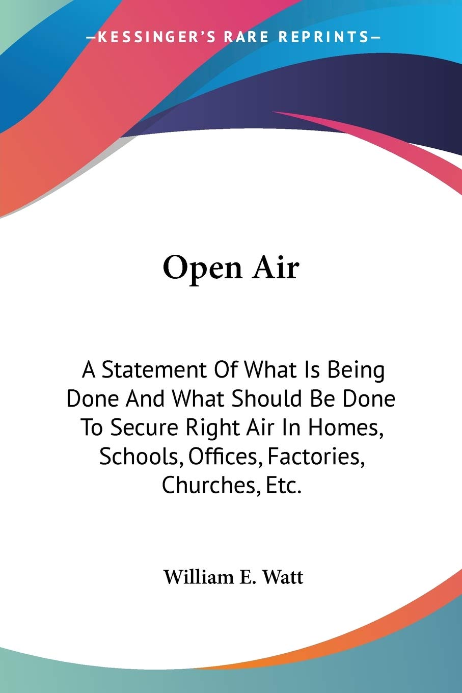 Open Air: A Statement Of What Is Being Done And What Should Be Done To Secure Right Air In Homes, Schools, Offices, Factories, Churches, Etc.