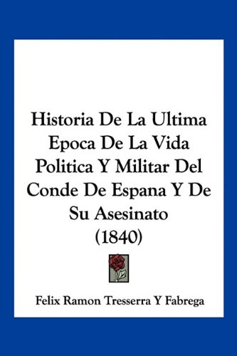 Historia De La Ultima Epoca De La Vida Politica Y Militar Del Conde De Espana Y De Su Asesinato (1840)