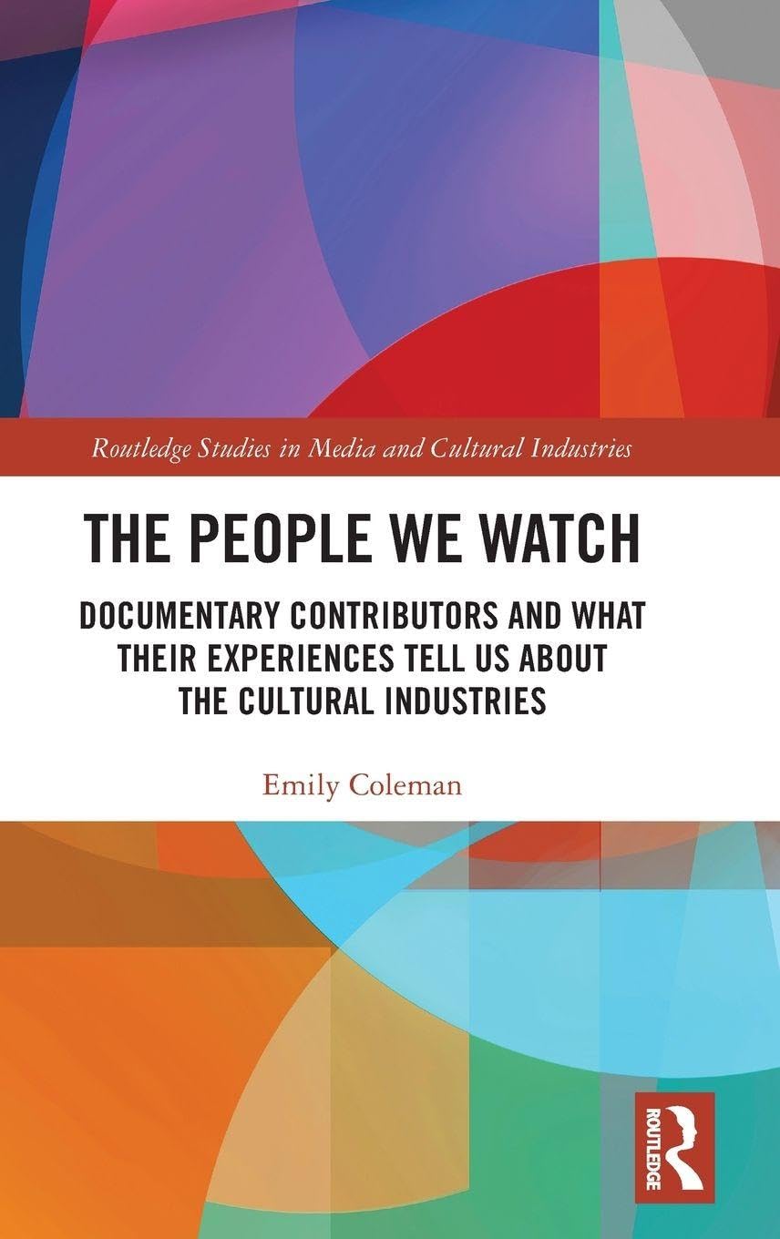 The People We Watch: Documentary Contributors and What Their Experiences Tell Us About the Cultural Industries (Routledge Studies in Media and Cultural Industries)