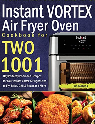 Instant Vortex Air Fryer Oven Cookbook for Two: 1001-Day Perfectly Portioned Recipes for Your Instant Vortex Air Fryer Oven to Fry, Bake, Grill & Roast and More