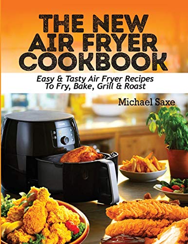 THE NEW AIR FRYER COOKBOOK: Easy & Tasty Air Fryer Recipes To Fry, Bake, Grill & Roast