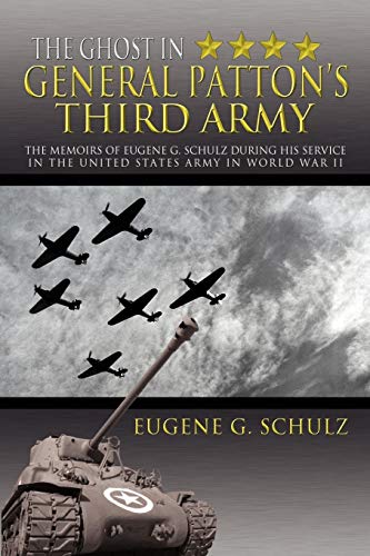 The Ghost In General Patton's Third Army: The Memoirs of Eugene G. Schulz During His Service in the United States Army in World War II