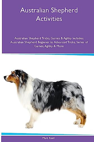 Australian Shepherd Activities Australian Shepherd Tricks, Games & Agility. Includes: Australian Shepherd Beginner to Advanced Tricks, Series of Games, Agility and More