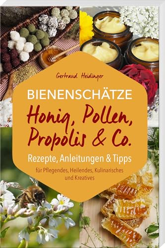 Bienenschätze – Honig, Pollen, Propolis & Co.: Rezepte, Anleitungen & Tipps: Rezepte, Anleitungen & Tipps für Pflegendes, Heilendes, Kulinarisches und Kreatives