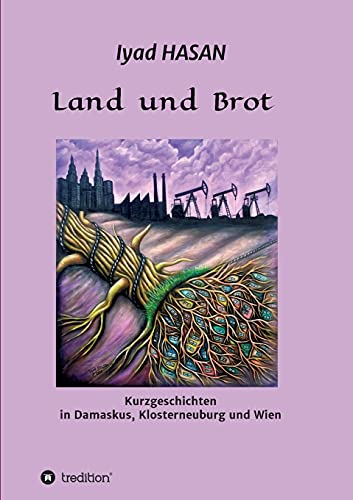 Land und Brot: Kurzgeschichten in Damaskus, Klosterneuburg und Wien
