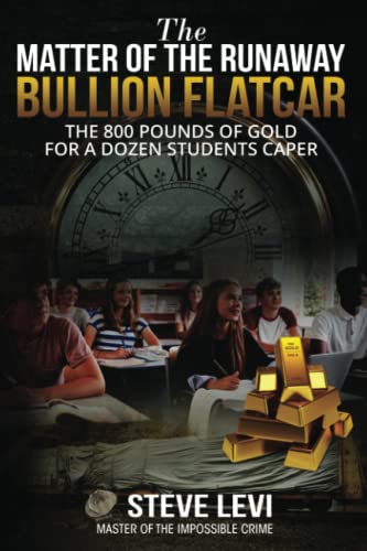 The Matter of the Runaway Bullion Flatcar: The 800 pounds of Gold for a Dozen Students Caper: The 800 pounds of Gold for a Dozen Sstudents Caper