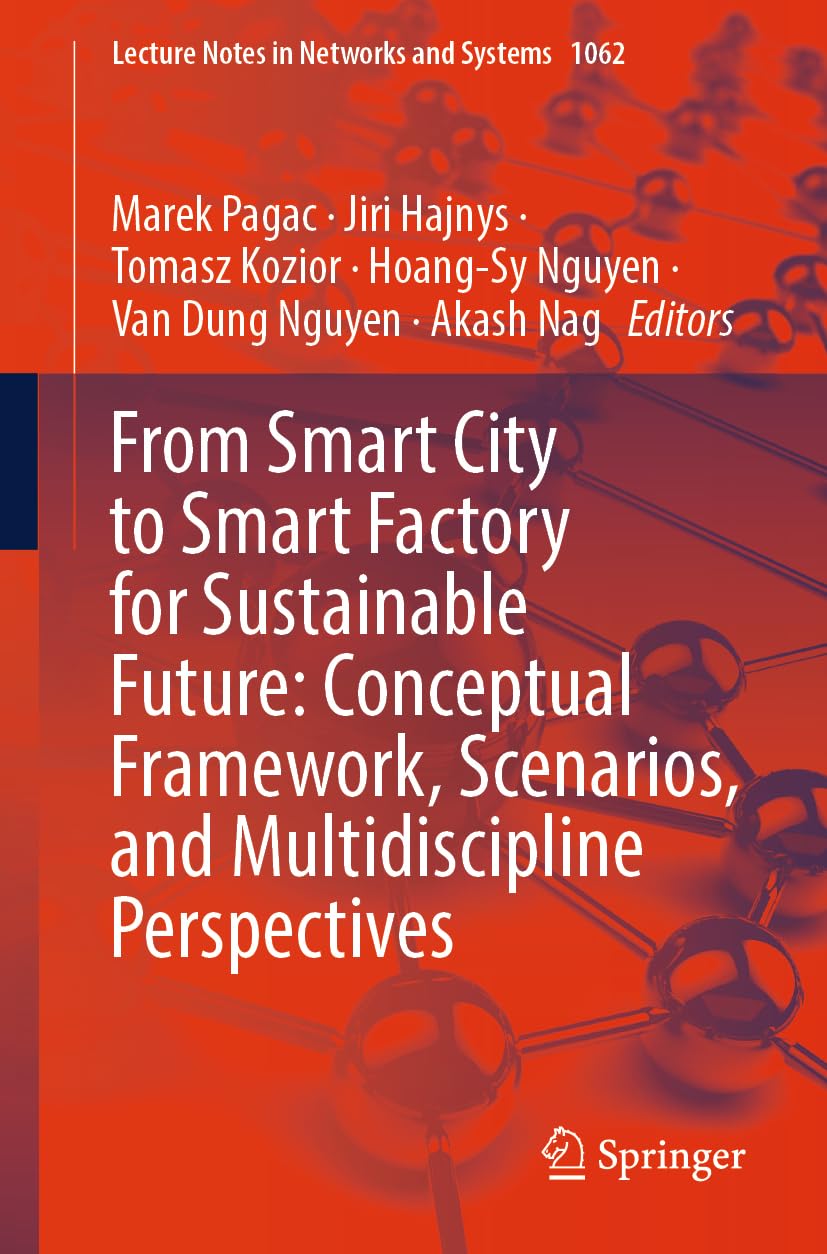 From Smart City to Smart Factory for Sustainable Future: Conceptual Framework, Scenarios, and Multidiscipline Perspectives (Lecture Notes in Networks and Systems, 1062, Band 1062)