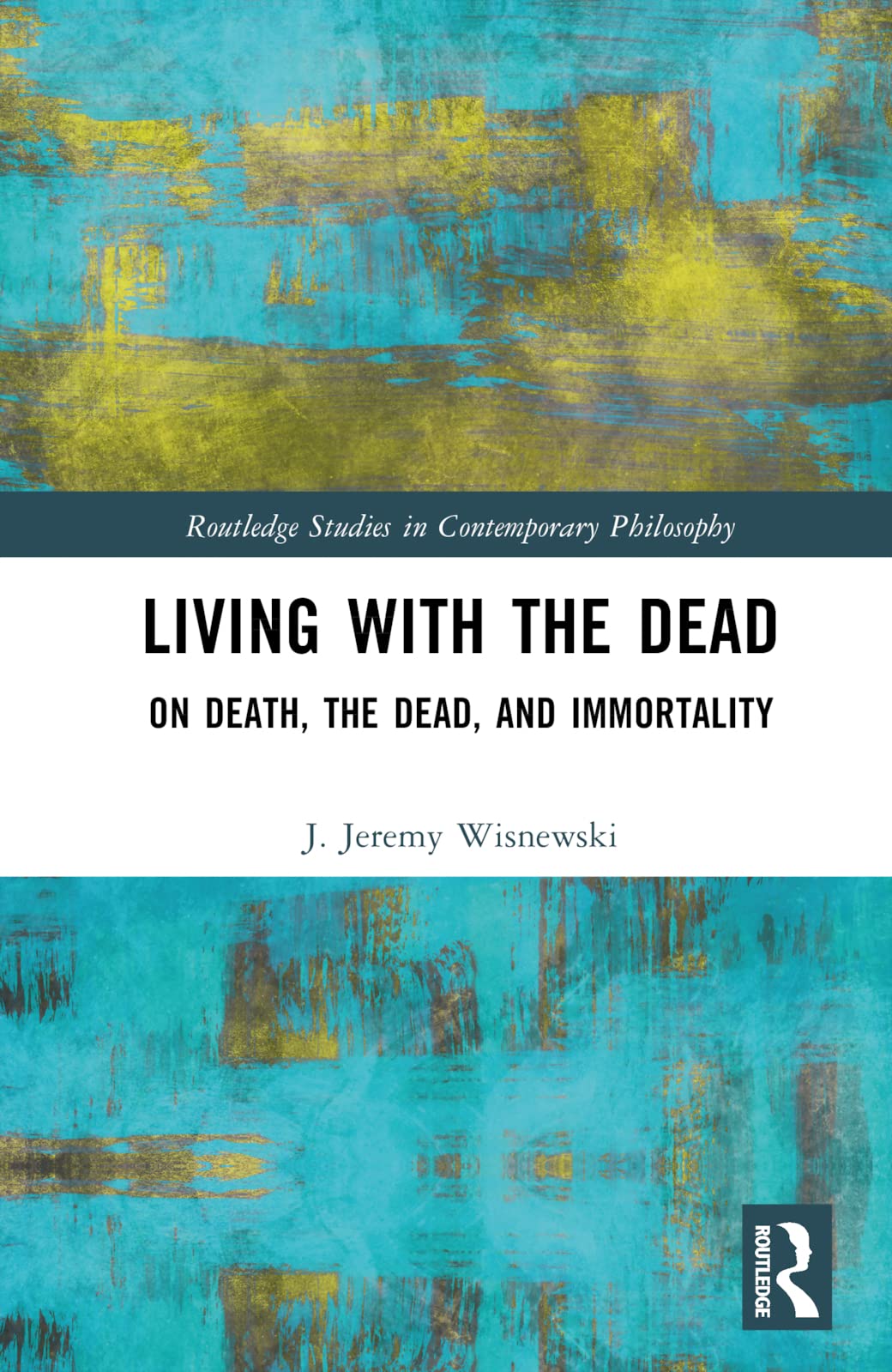 Living with the Dead: On Death, the Dead, and Immortality (Routledge Studies in Contemporary Philosophy)