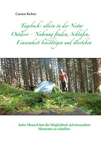 Tagebuch: allein in der Natur: Outdoor - Nahrung finden, Schlafen, Einsamkeit bewältigen und überleben