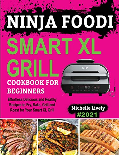 NINJA FOODI SMART XL GRILL COOKBOOK FOR BEGINNERS: Effortless Delicious and Healthy Recipes to Fry, Bake, Grill and Roast for Your Smart XL Grill